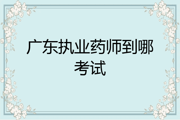 广东执业药师到哪考试