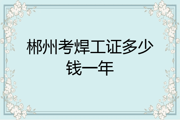 郴州考焊工证多少钱一年