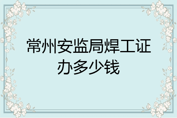 常州安监局焊工证办多少钱