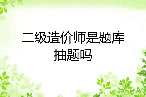 二级造价师是题库抽题吗