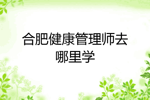 合肥健康管理师去哪里学