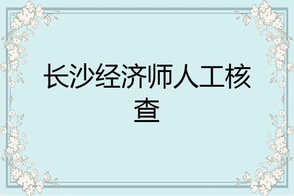 长沙经济师人工核查