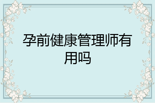 孕前健康管理师有用吗
