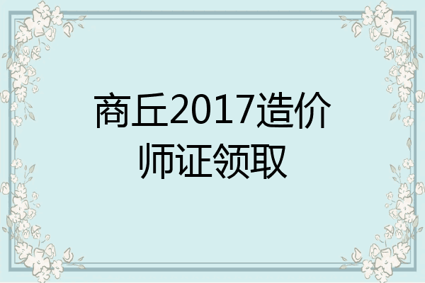 商丘2017造价师证领取