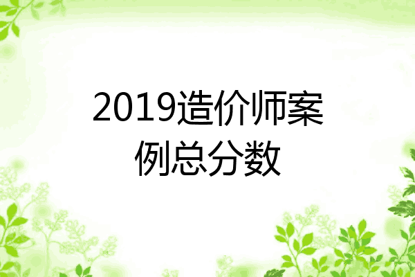 2019造价师案例总分数