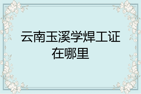 云南玉溪学焊工证在哪里