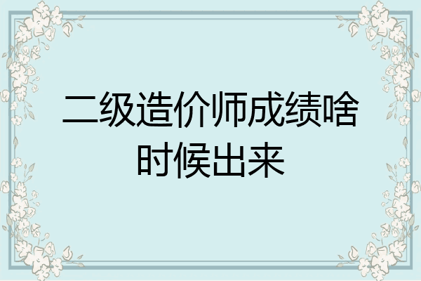 二级造价师成绩啥时候出来