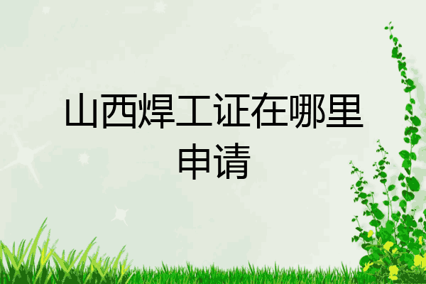 山西焊工证在哪里申请