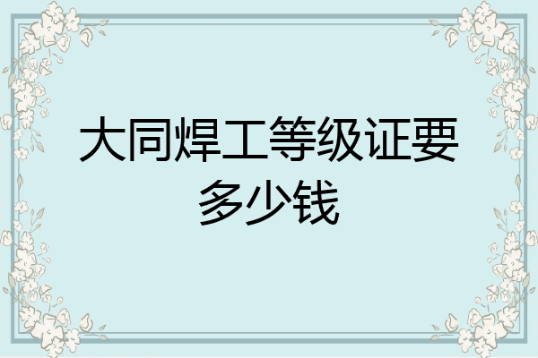 大同焊工等级证要多少钱