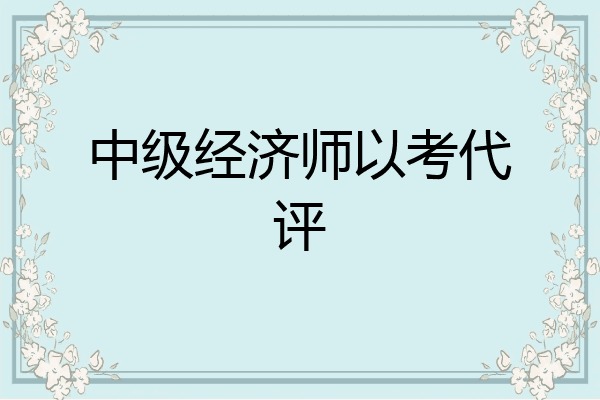 中级经济师以考代评