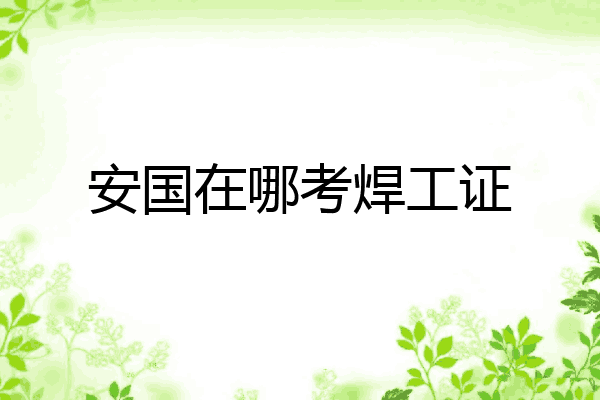 安国在哪考焊工证