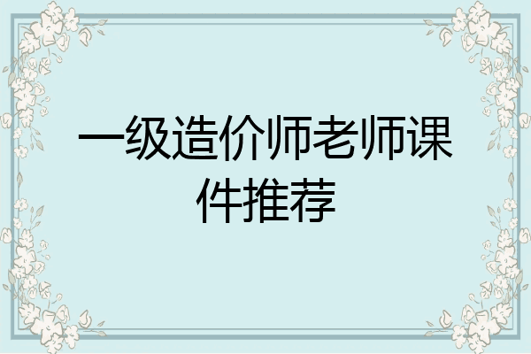 一级造价师老师课件推荐