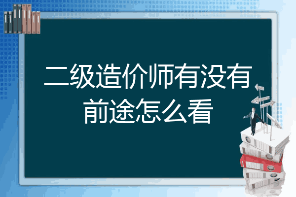 二级造价师有没有前途怎么看