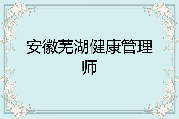 安徽芜湖健康管理师