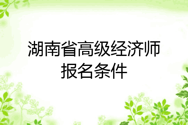 湖南省高级经济师报名条件