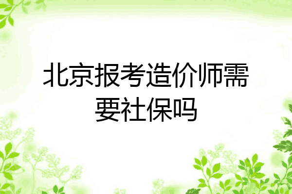 北京报考造价师需要社保吗