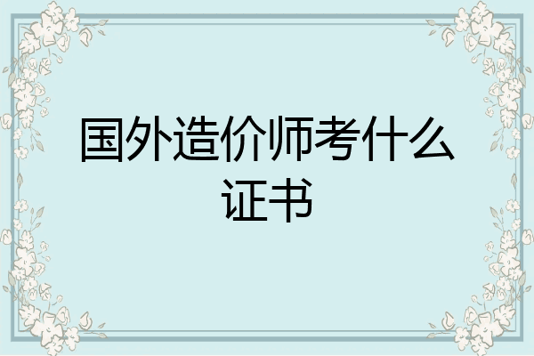 国外造价师考什么证书