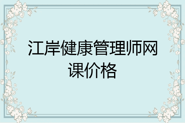 江岸健康管理师网课价格