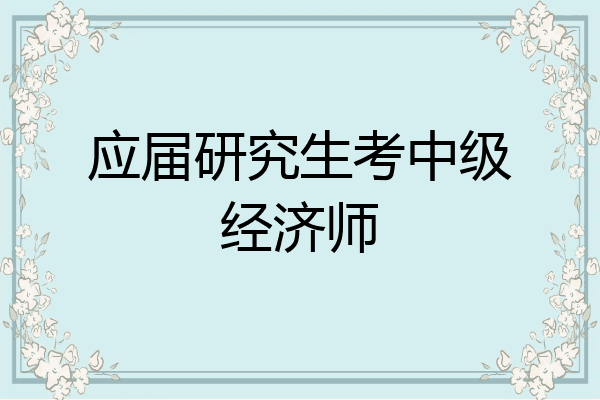 应届研究生考中级经济师