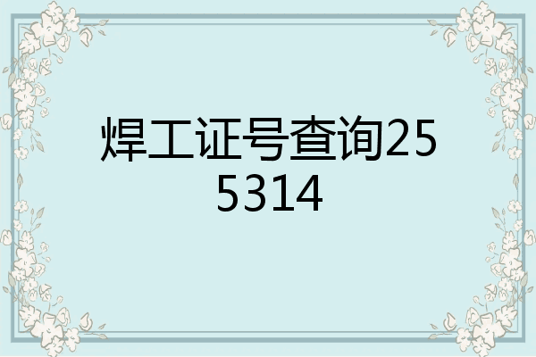 焊工证号查询255314