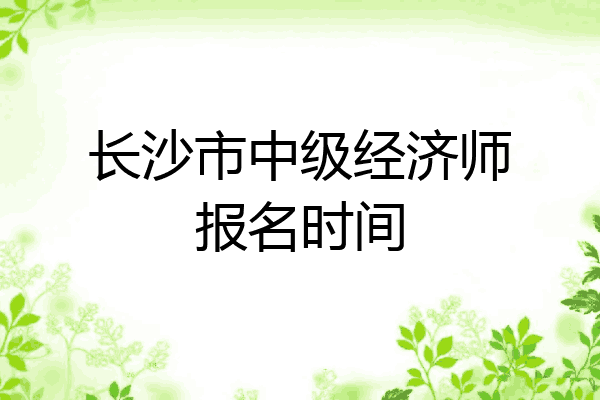 长沙市中级经济师报名时间