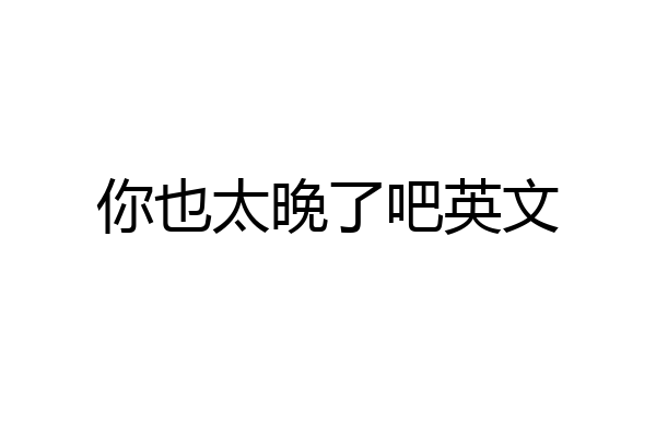 你也太晚了吧英文