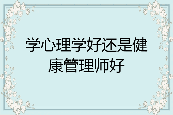 学心理学好还是健康管理师好