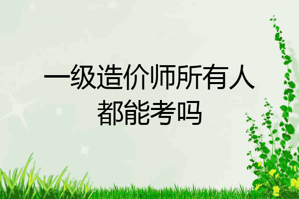 一级造价师所有人都能考吗