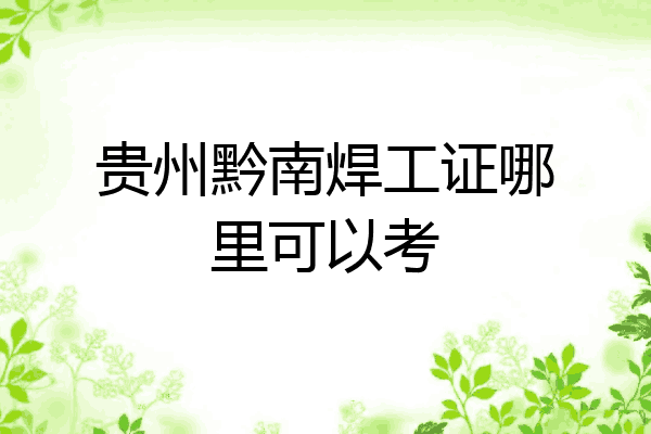 贵州黔南焊工证哪里可以考