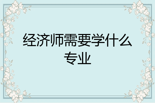 经济师需要学什么专业