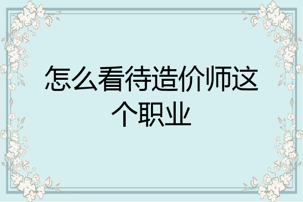 怎么看待造价师这个职业