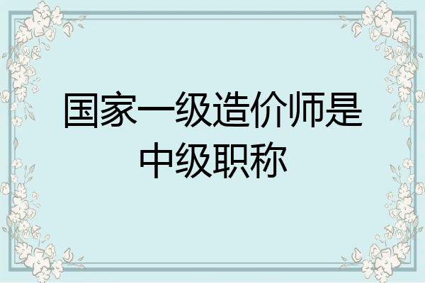 国家一级造价师是中级职称