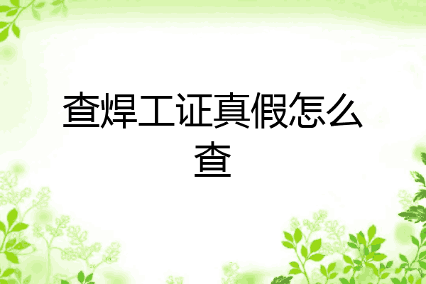 查焊工证真假怎么查