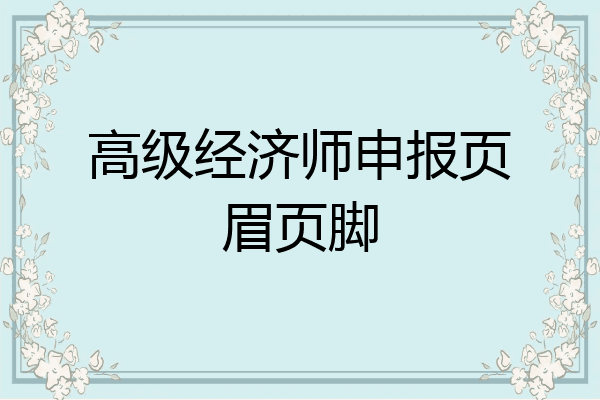 高级经济师申报页眉页脚