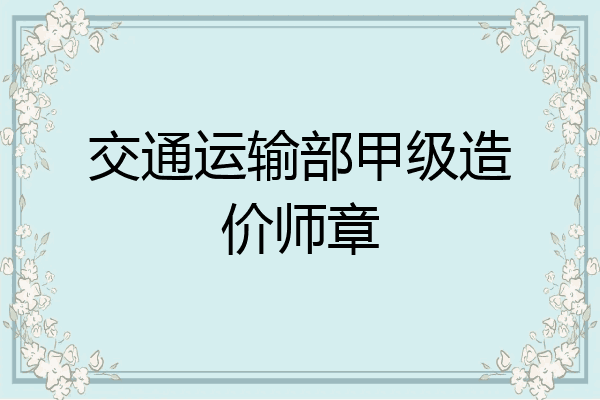 交通运输部甲级造价师章