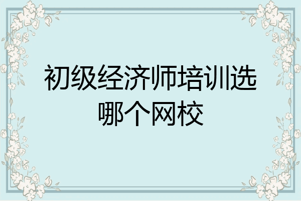 初级经济师培训选哪个网校