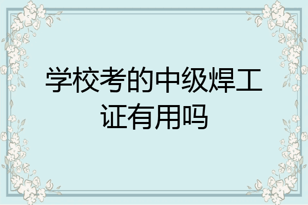 学校考的中级焊工证有用吗