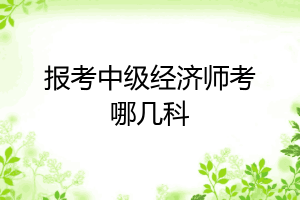 报考中级经济师考哪几科
