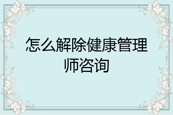 怎么解除健康管理师咨询