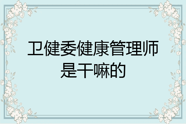 卫健委健康管理师是干嘛的