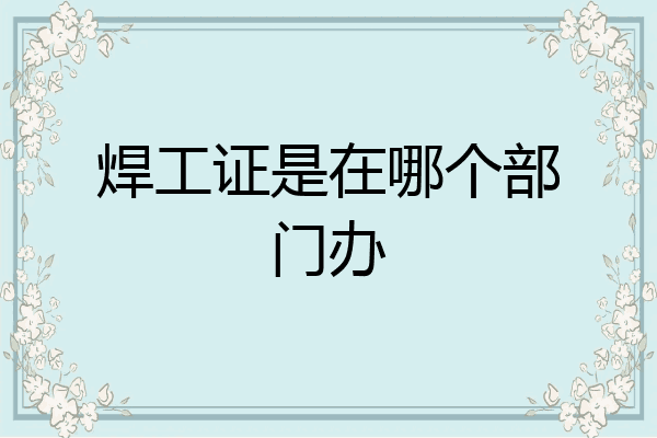 焊工证是在哪个部门办