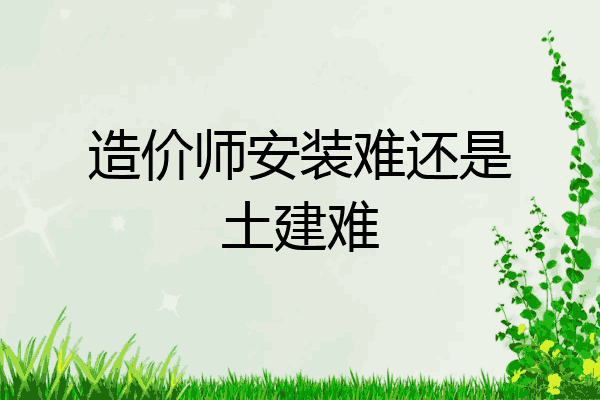 造价师安装难还是土建难