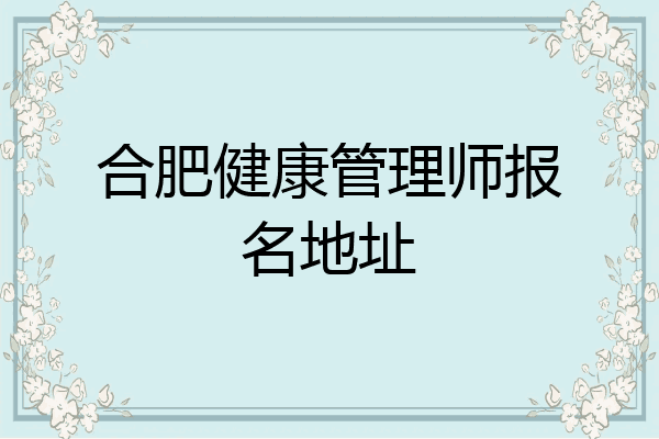 合肥健康管理师报名地址