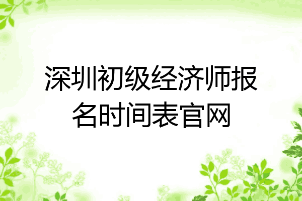 深圳初级经济师报名时间表官网