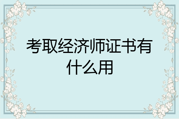考取经济师证书有什么用