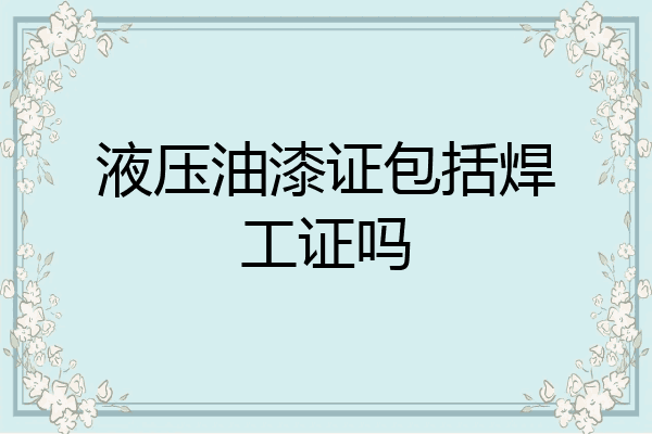 液压油漆证包括焊工证吗