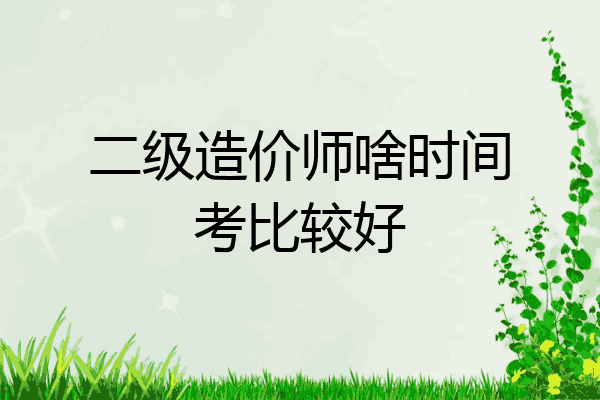 二级造价师啥时间考比较好
