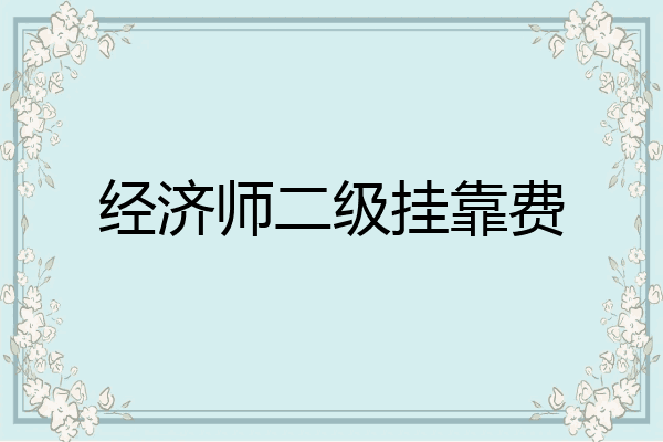 经济师二级挂靠费