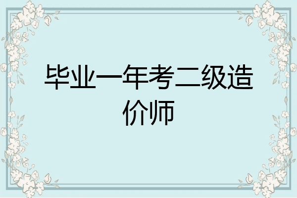 毕业一年考二级造价师