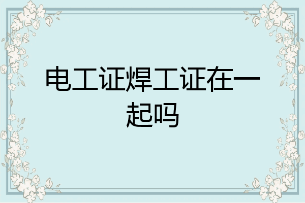 电工证焊工证在一起吗